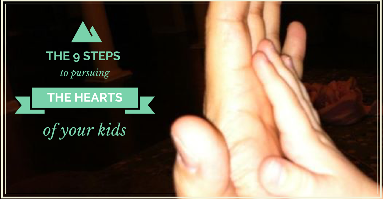 9 Steps Pursuing the hearts of your kids