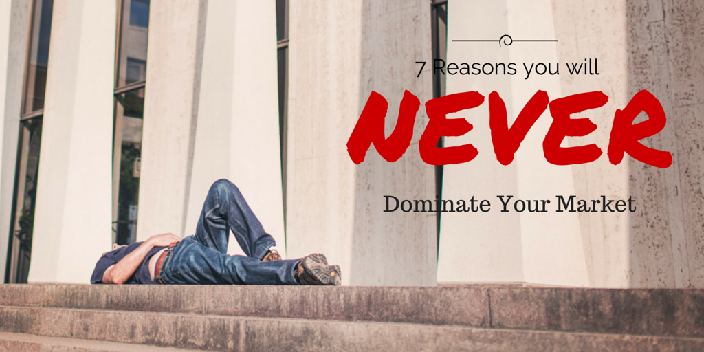 7 Reasons You Will Never Dominate Your Market