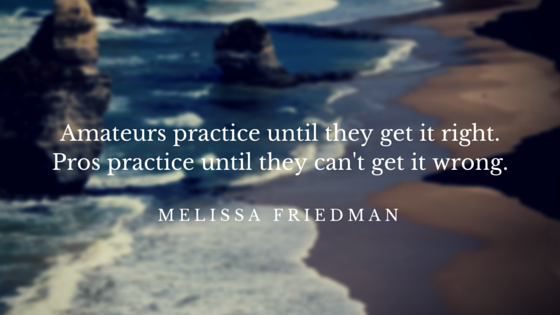 Amateurs practice until they get it right.Pros practice until they can't get it wrong.